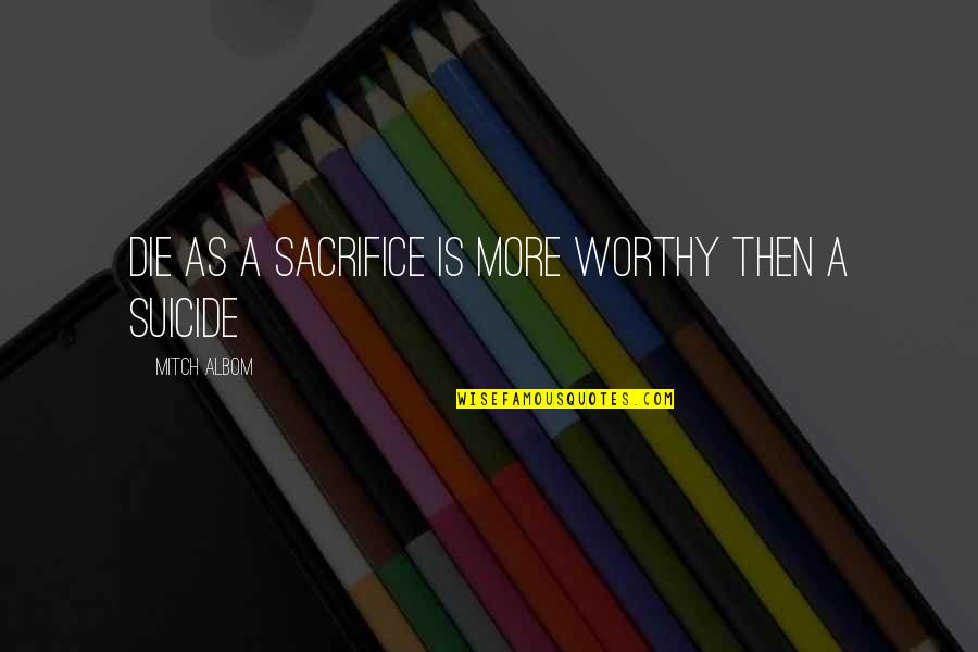 Worthy Life Quotes By Mitch Albom: Die as a sacrifice is more worthy then