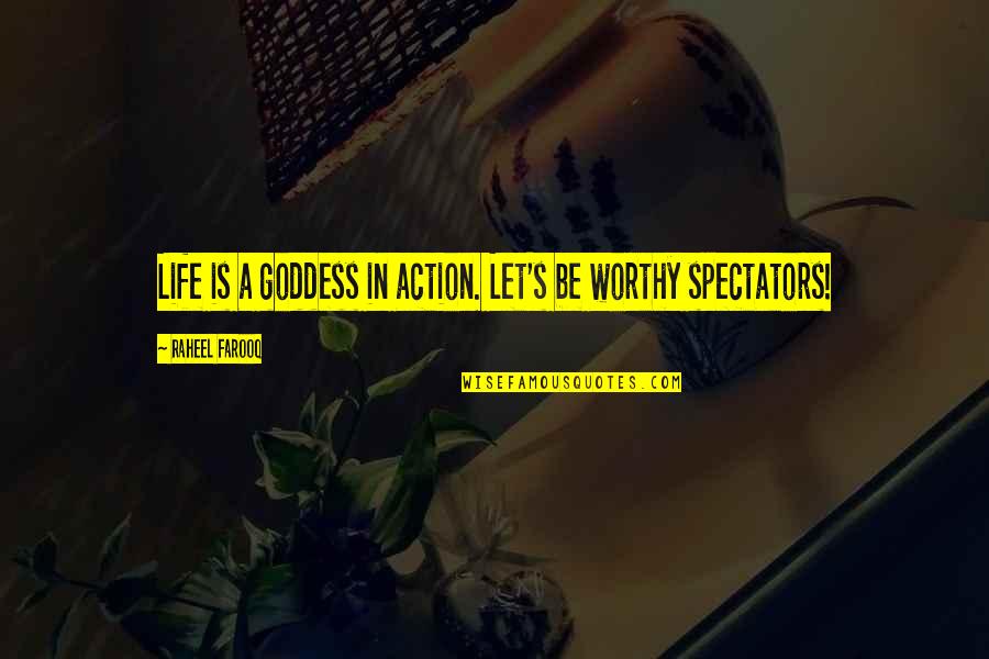 Worthy Life Quotes By Raheel Farooq: Life is a goddess in action. Let's be