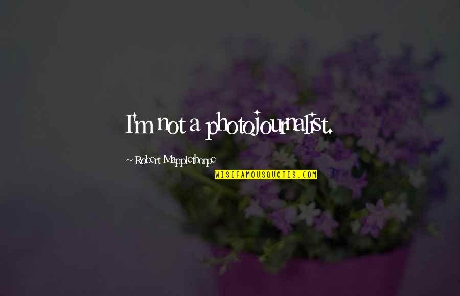 Worthy Of Emulation Quotes By Robert Mapplethorpe: I'm not a photojournalist.