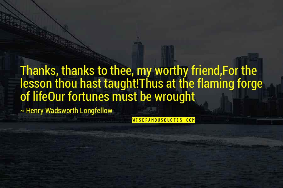 Worthy Of Life Quotes By Henry Wadsworth Longfellow: Thanks, thanks to thee, my worthy friend,For the