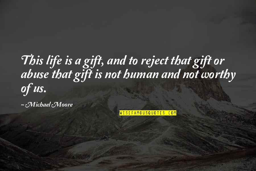 Worthy Of Life Quotes By Michael Moore: This life is a gift, and to reject