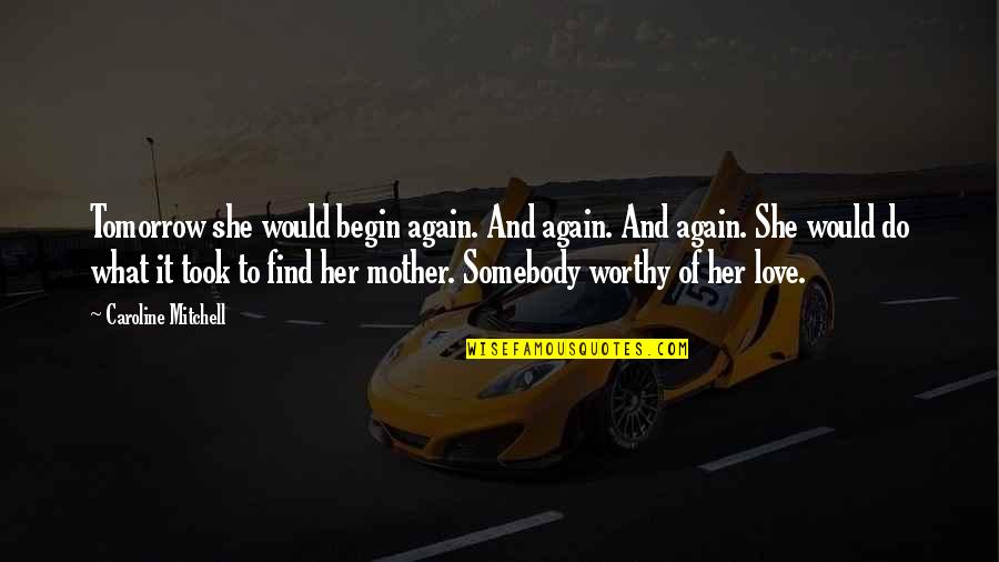 Worthy Of Love Quotes By Caroline Mitchell: Tomorrow she would begin again. And again. And