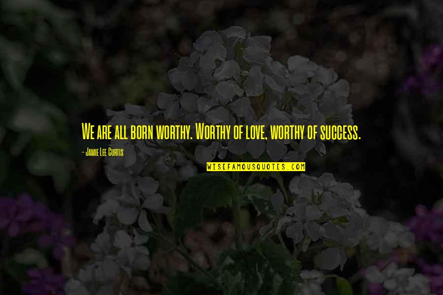 Worthy Of Love Quotes By Jamie Lee Curtis: We are all born worthy. Worthy of love,