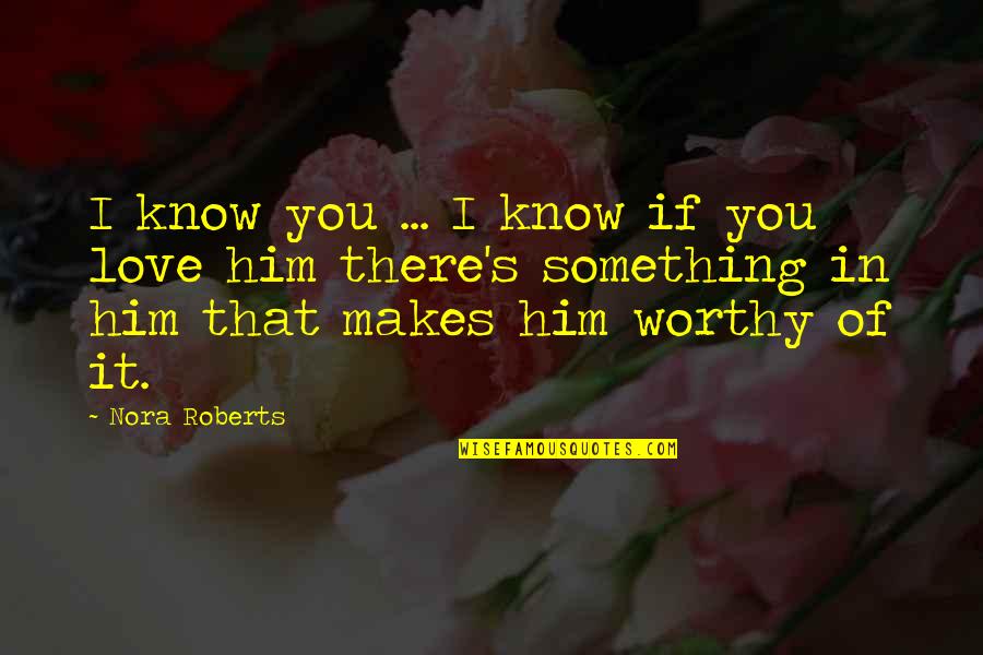 Worthy Of Love Quotes By Nora Roberts: I know you ... I know if you