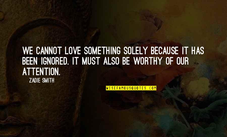 Worthy Of Love Quotes By Zadie Smith: We cannot love something solely because it has