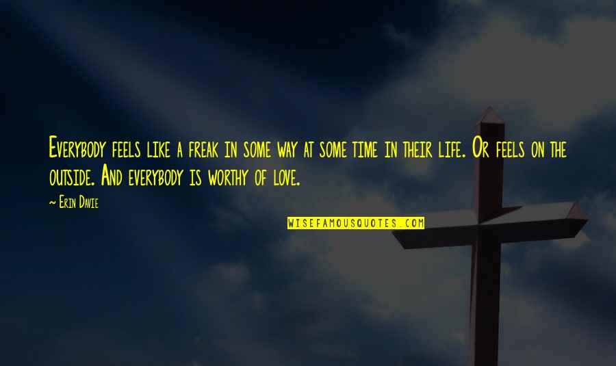 Worthy Of Your Time Quotes By Erin Davie: Everybody feels like a freak in some way Worthy Of Your Time Quotes By Erin Davie: Everybody feels like a freak in some way