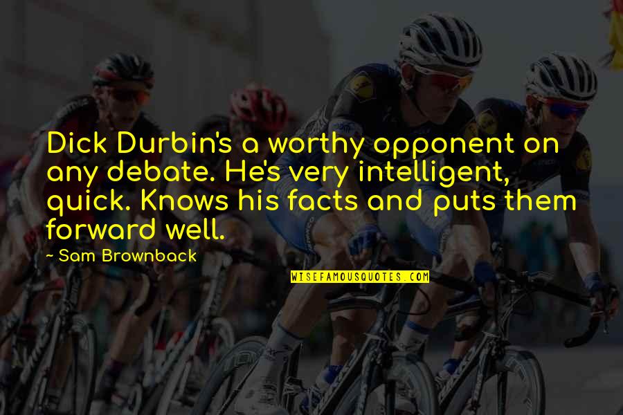 Worthy Opponent Quotes By Sam Brownback: Dick Durbin's a worthy opponent on any debate.