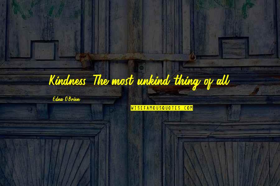 Worthy Woman Quotes By Edna O'Brien: Kindness. The most unkind thing of all.