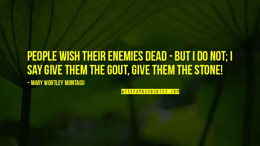 Wortley Quotes By Mary Wortley Montagu: People wish their enemies dead - but I Wortley Quotes By Mary Wortley Montagu: People wish their enemies dead - but I