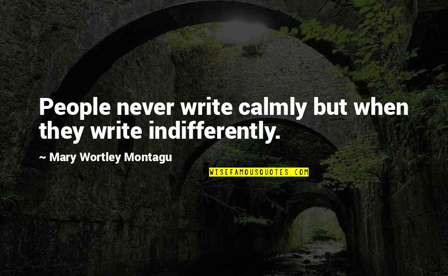 Wortley Quotes By Mary Wortley Montagu: People never write calmly but when they write Wortley Quotes By Mary Wortley Montagu: People never write calmly but when they write