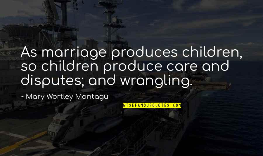 Wortley Quotes By Mary Wortley Montagu: As marriage produces children, so children produce care
