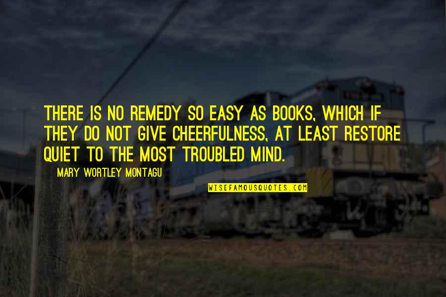 Wortley Quotes By Mary Wortley Montagu: There is no remedy so easy as books,