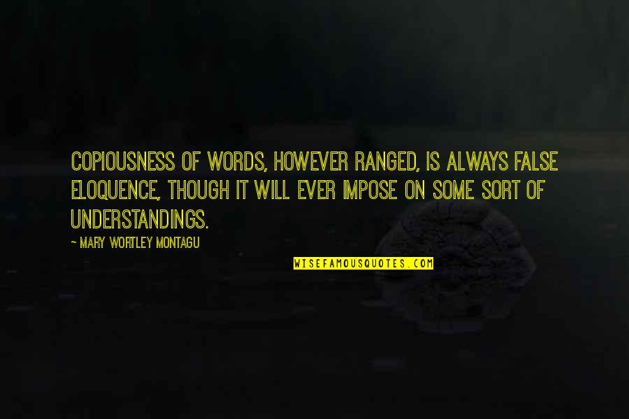 Wortley Quotes By Mary Wortley Montagu: Copiousness of words, however ranged, is always false Wortley Quotes By Mary Wortley Montagu: Copiousness of words, however ranged, is always false
