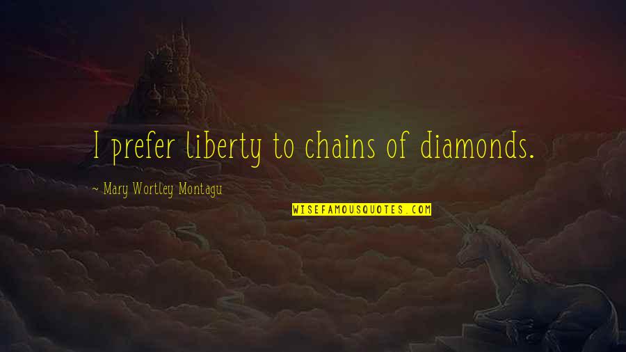 Wortley Quotes By Mary Wortley Montagu: I prefer liberty to chains of diamonds.