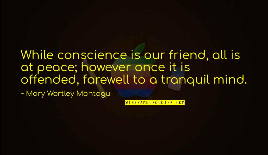 Wortley Quotes By Mary Wortley Montagu: While conscience is our friend, all is at Wortley Quotes By Mary Wortley Montagu: While conscience is our friend, all is at