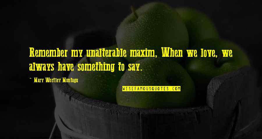Wortley Quotes By Mary Wortley Montagu: Remember my unalterable maxim, When we love, we Wortley Quotes By Mary Wortley Montagu: Remember my unalterable maxim, When we love, we