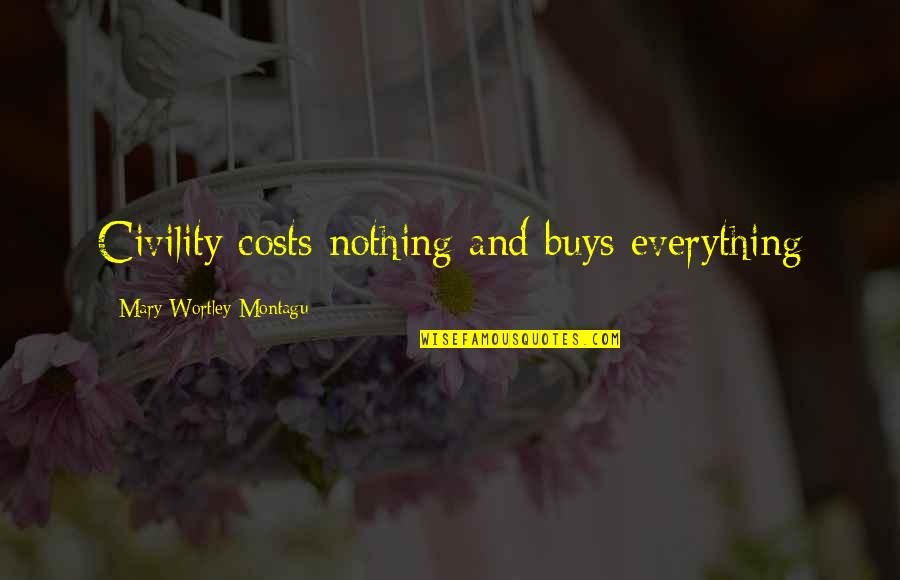 Wortley Quotes By Mary Wortley Montagu: Civility costs nothing and buys everything Wortley Quotes By Mary Wortley Montagu: Civility costs nothing and buys everything