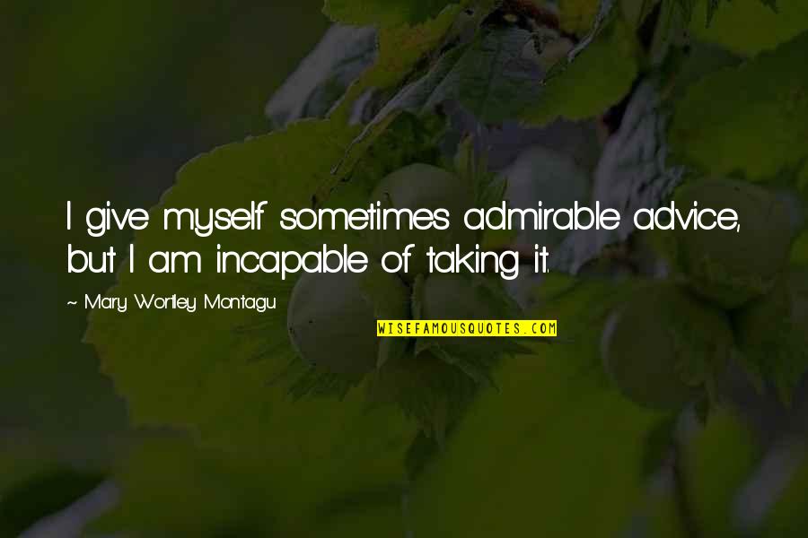 Wortley Quotes By Mary Wortley Montagu: I give myself sometimes admirable advice, but I Wortley Quotes By Mary Wortley Montagu: I give myself sometimes admirable advice, but I