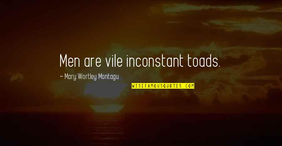 Wortley Quotes By Mary Wortley Montagu: Men are vile inconstant toads. Wortley Quotes By Mary Wortley Montagu: Men are vile inconstant toads.