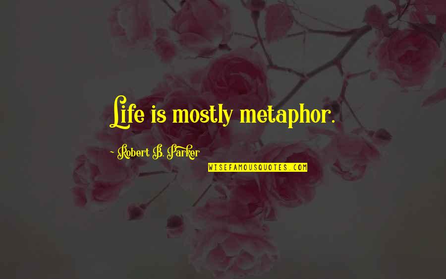 Wortmanns Quotes By Robert B. Parker: Life is mostly metaphor. Wortmanns Quotes By Robert B. Parker: Life is mostly metaphor.