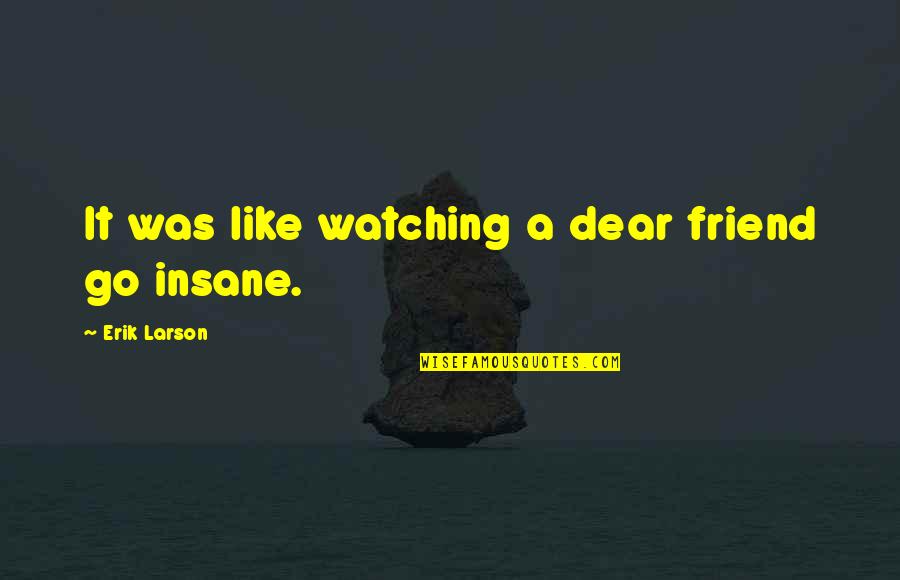 Wosnacki Quotes By Erik Larson: It was like watching a dear friend go Wosnacki Quotes By Erik Larson: It was like watching a dear friend go
