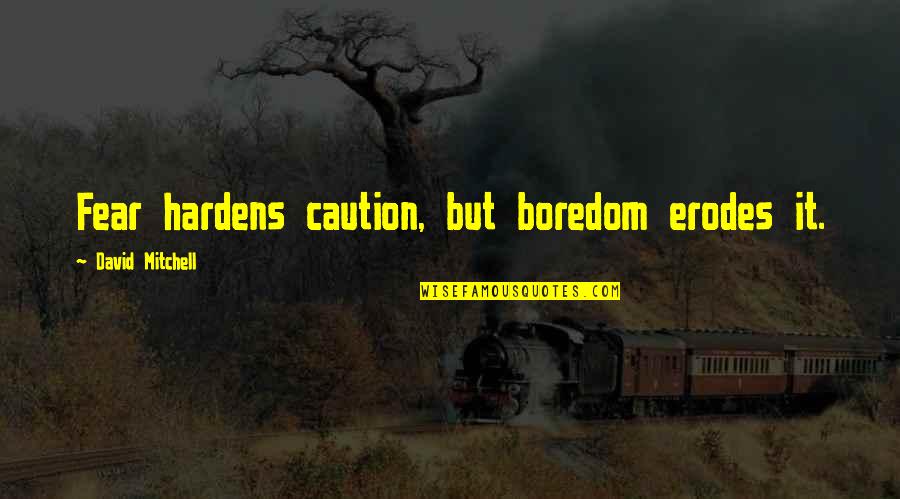 Woszczak Quotes By David Mitchell: Fear hardens caution, but boredom erodes it.