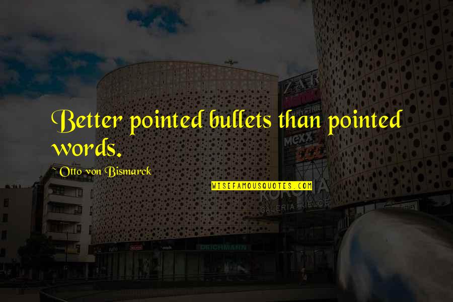 Wotcher Knocked Quotes By Otto Von Bismarck: Better pointed bullets than pointed words. Wotcher Knocked Quotes By Otto Von Bismarck: Better pointed bullets than pointed words.