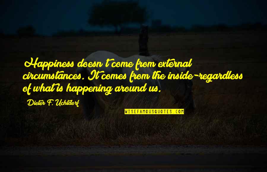 Wotsits Quotes By Dieter F. Uchtdorf: Happiness doesn't come from external circumstances. It comes Wotsits Quotes By Dieter F. Uchtdorf: Happiness doesn't come from external circumstances. It comes