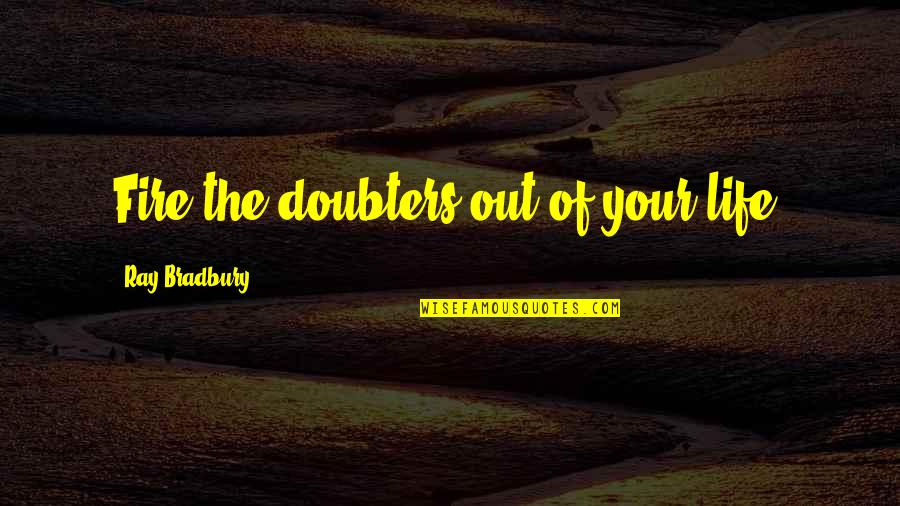 Wotsits Quotes By Ray Bradbury: Fire the doubters out of your life. Wotsits Quotes By Ray Bradbury: Fire the doubters out of your life.