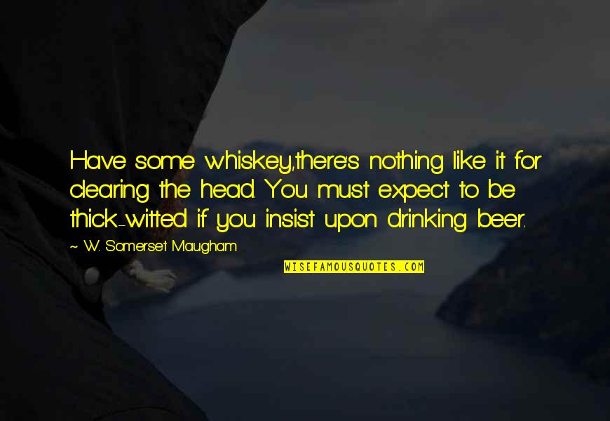 Wotten Waven Quotes By W. Somerset Maugham: Have some whiskey,there's nothing like it for clearing Wotten Waven Quotes By W. Somerset Maugham: Have some whiskey,there's nothing like it for clearing