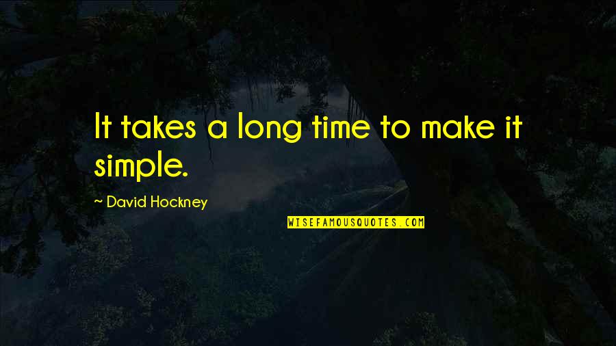 Wottons Wharf Quotes By David Hockney: It takes a long time to make it Wottons Wharf Quotes By David Hockney: It takes a long time to make it