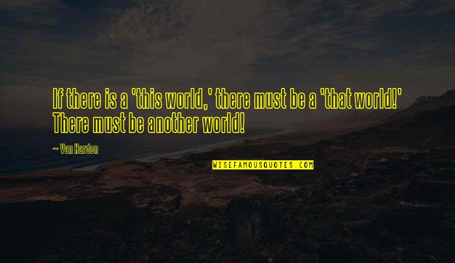 Woudestein Quotes By Van Harden: If there is a 'this world,' there must