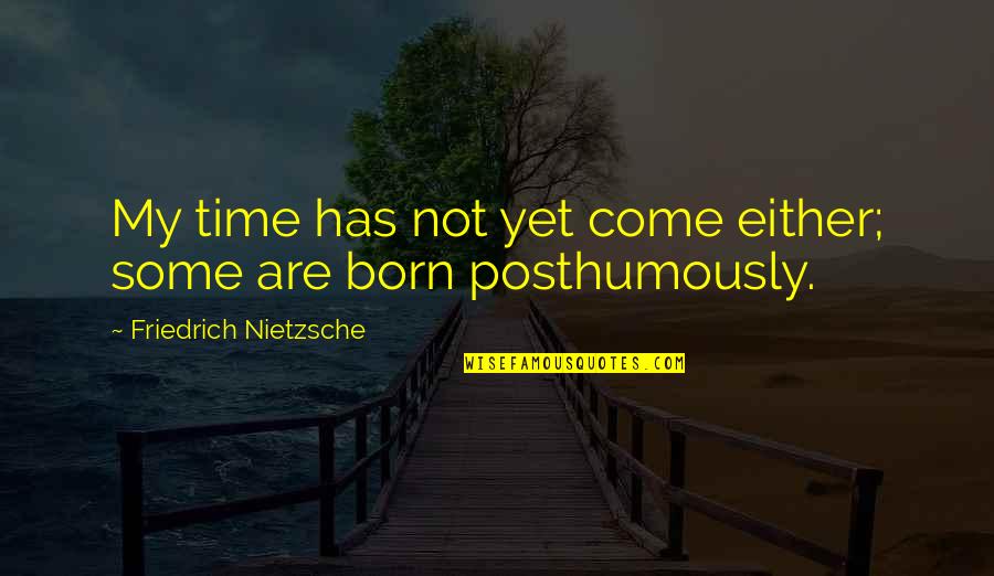 Woudler Quotes By Friedrich Nietzsche: My time has not yet come either; some Woudler Quotes By Friedrich Nietzsche: My time has not yet come either; some