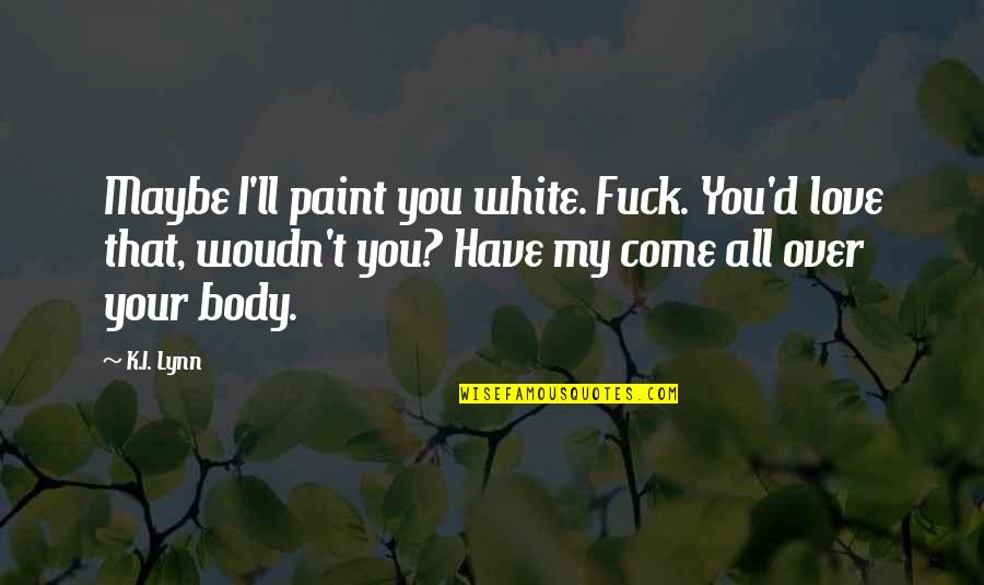 Woudn't Quotes By K.I. Lynn: Maybe I'll paint you white. Fuck. You'd love