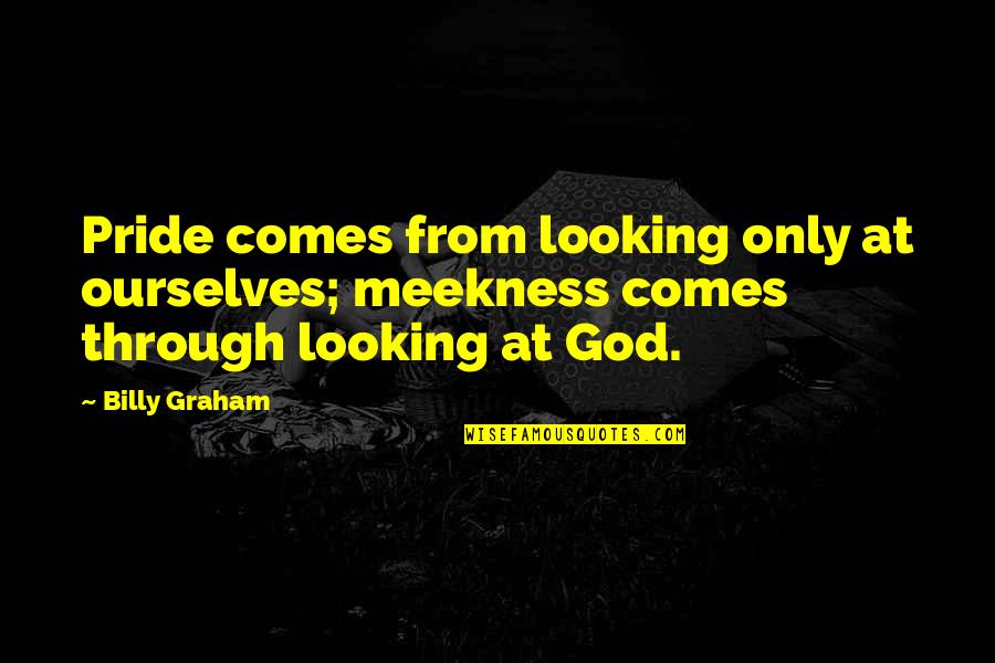 Would Be Daughter In Law Quotes By Billy Graham: Pride comes from looking only at ourselves; meekness