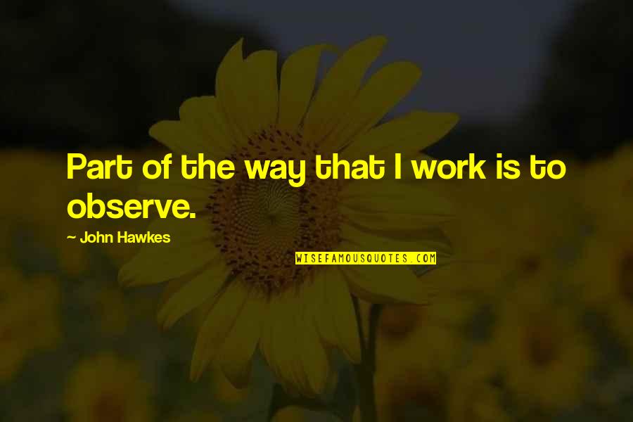 Would Be Daughter In Law Quotes By John Hawkes: Part of the way that I work is Would Be Daughter In Law Quotes By John Hawkes: Part of the way that I work is