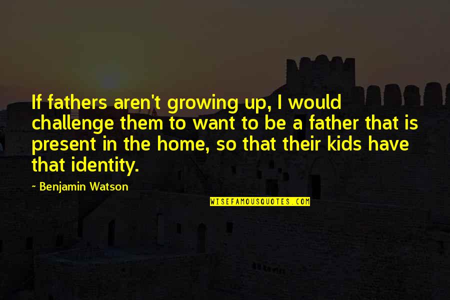 Would Be Father Quotes By Benjamin Watson: If fathers aren't growing up, I would challenge Would Be Father Quotes By Benjamin Watson: If fathers aren't growing up, I would challenge