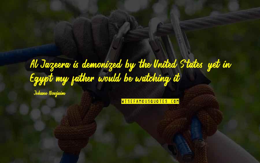 Would Be Father Quotes By Jehane Noujaim: Al Jazeera is demonized by the United States, Would Be Father Quotes By Jehane Noujaim: Al Jazeera is demonized by the United States,