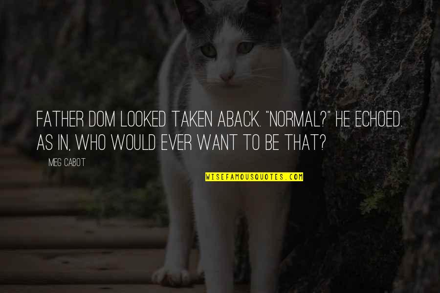 Would Be Father Quotes By Meg Cabot: Father Dom looked taken aback. "Normal?" he echoed. Would Be Father Quotes By Meg Cabot: Father Dom looked taken aback. "Normal?" he echoed.