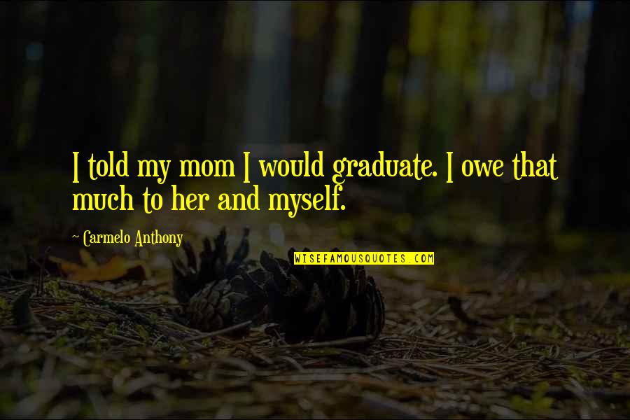 Would Be Mom Quotes By Carmelo Anthony: I told my mom I would graduate. I