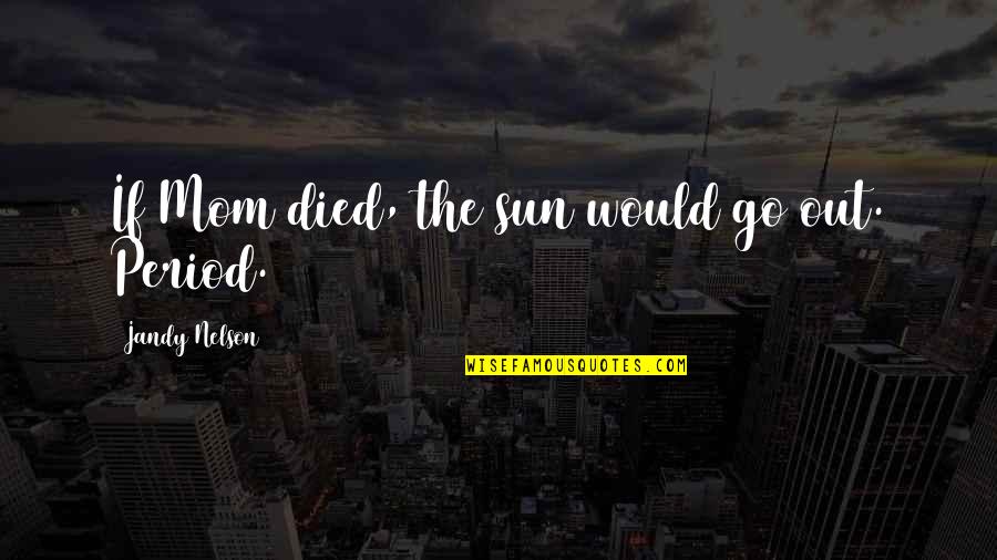 Would Be Mom Quotes By Jandy Nelson: If Mom died, the sun would go out.