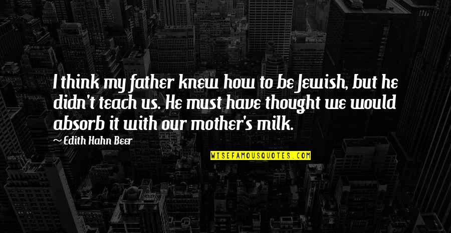 Would Be Mother Quotes By Edith Hahn Beer: I think my father knew how to be