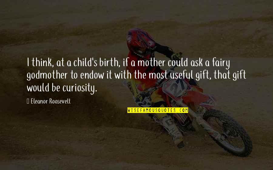 Would Be Mother Quotes By Eleanor Roosevelt: I think, at a child's birth, if a Would Be Mother Quotes By Eleanor Roosevelt: I think, at a child's birth, if a