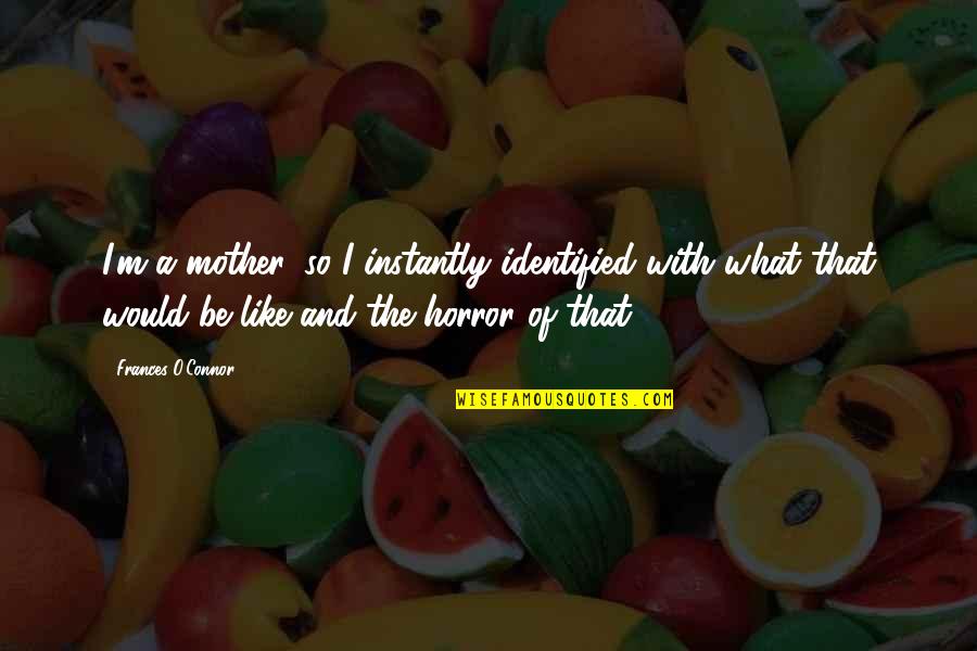 Would Be Mother Quotes By Frances O'Connor: I'm a mother, so I instantly identified with Would Be Mother Quotes By Frances O'Connor: I'm a mother, so I instantly identified with