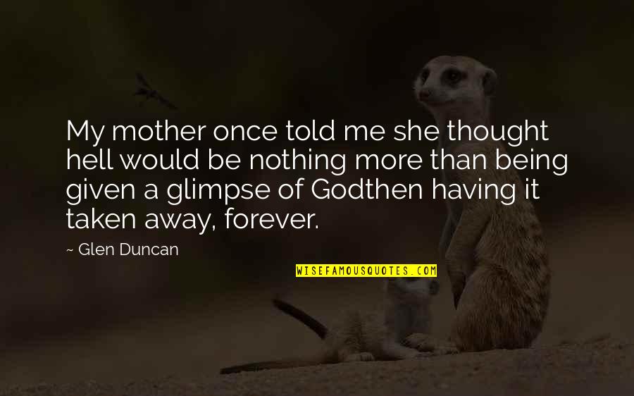 Would Be Mother Quotes By Glen Duncan: My mother once told me she thought hell Would Be Mother Quotes By Glen Duncan: My mother once told me she thought hell