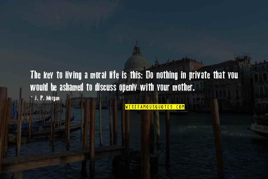 Would Be Mother Quotes By J. P. Morgan: The key to living a moral life is Would Be Mother Quotes By J. P. Morgan: The key to living a moral life is