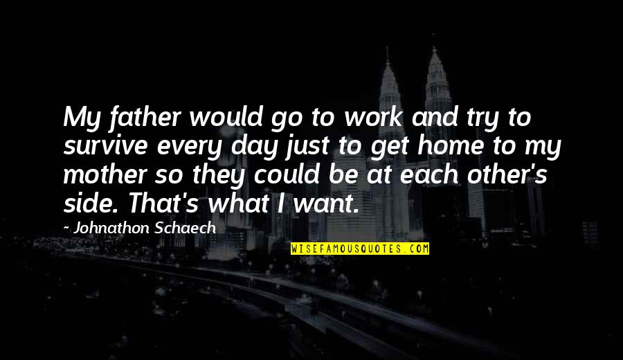 Would Be Mother Quotes By Johnathon Schaech: My father would go to work and try Would Be Mother Quotes By Johnathon Schaech: My father would go to work and try