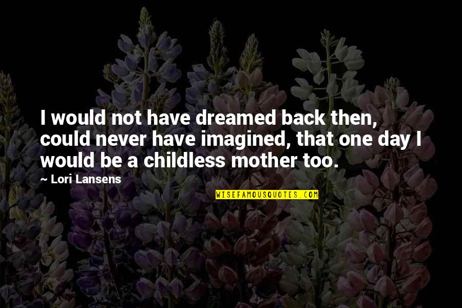Would Be Mother Quotes By Lori Lansens: I would not have dreamed back then, could Would Be Mother Quotes By Lori Lansens: I would not have dreamed back then, could