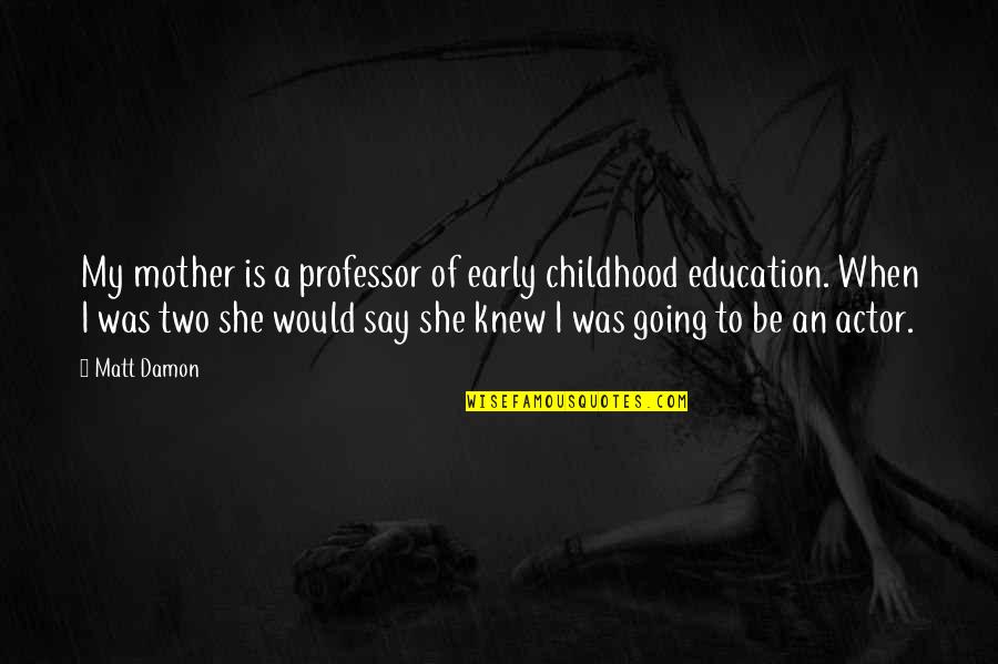 Would Be Mother Quotes By Matt Damon: My mother is a professor of early childhood Would Be Mother Quotes By Matt Damon: My mother is a professor of early childhood