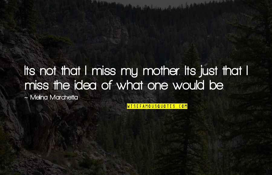 Would Be Mother Quotes By Melina Marchetta: It's not that I miss my mother. It's